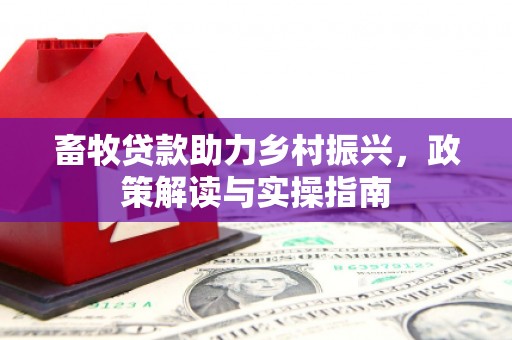 郁南畜牧贷款助力乡村振兴，政策解读与实操指南