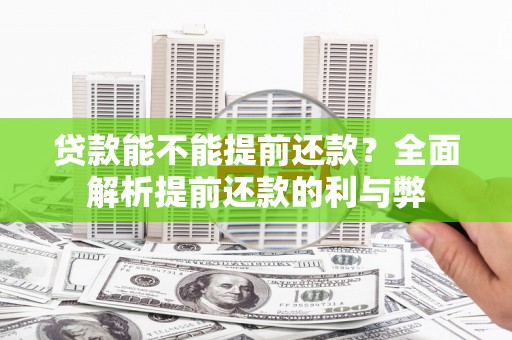郁南贷款能不能提前还款？全面解析提前还款的利与弊