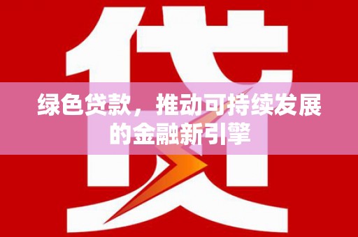 郁南绿色贷款，推动可持续发展的金融新引擎