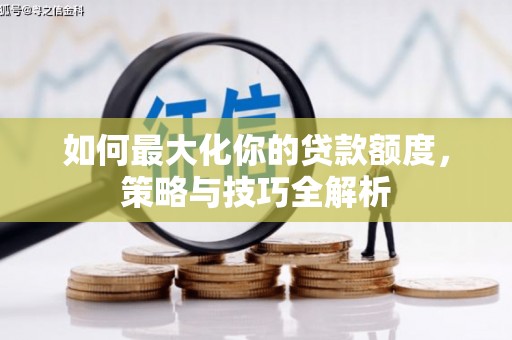 郁南如何最大化你的贷款额度，策略与技巧全解析