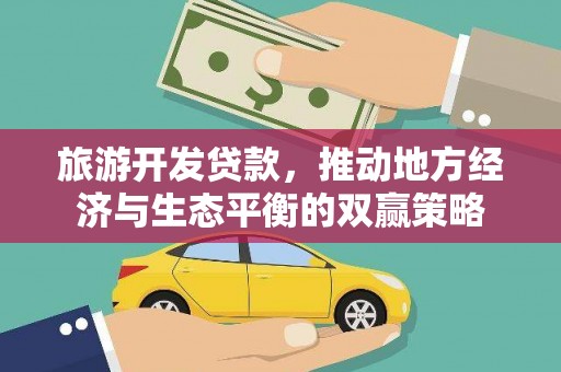 郁南旅游开发贷款，推动地方经济与生态平衡的双赢策略