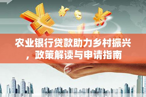 郁南农业银行贷款助力乡村振兴，政策解读与申请指南