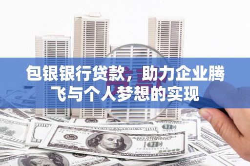 郁南包银银行贷款，助力企业腾飞与个人梦想的实现