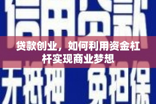 郁南贷款创业，如何利用资金杠杆实现商业梦想