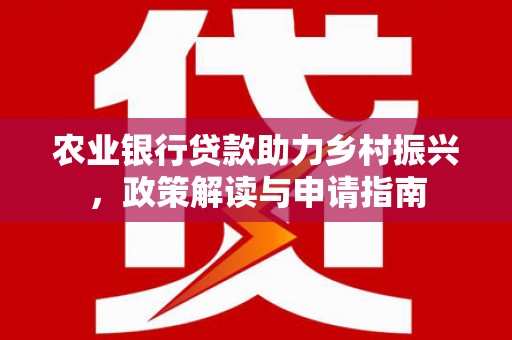 郁南农业银行贷款助力乡村振兴，政策解读与申请指南