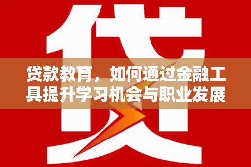 郁南贷款教育，如何通过金融工具提升学习机会与职业发展