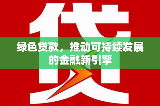 郁南绿色贷款，推动可持续发展的金融新引擎