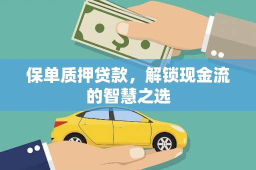 郁南保单质押贷款，解锁现金流的智慧之选