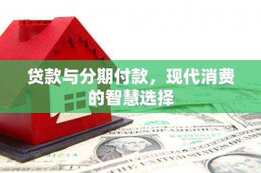 郁南贷款与分期付款，现代消费的智慧选择