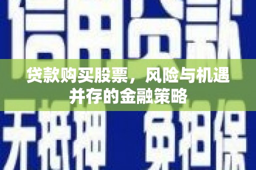郁南贷款购买股票，风险与机遇并存的金融策略