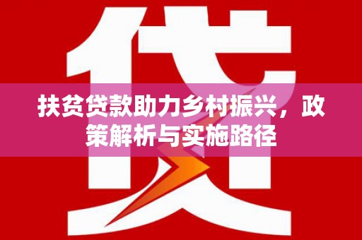 郁南扶贫贷款助力乡村振兴，政策解析与实施路径