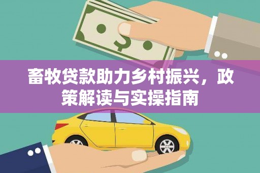 郁南畜牧贷款助力乡村振兴，政策解读与实操指南