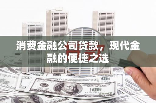 郁南消费金融公司贷款，现代金融的便捷之选