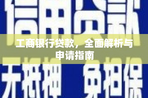 郁南工商银行贷款，全面解析与申请指南
