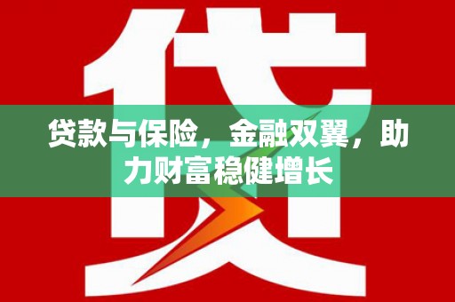 郁南贷款与保险，金融双翼，助力财富稳健增长