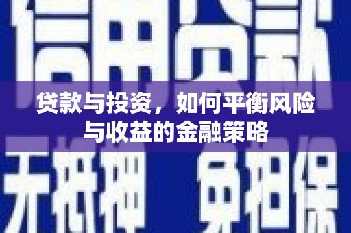 郁南贷款与投资，如何平衡风险与收益的金融策略