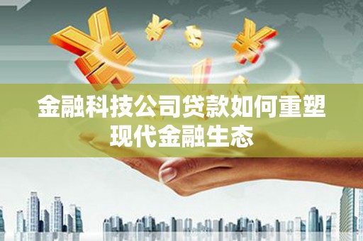 郁南金融科技公司贷款如何重塑现代金融生态