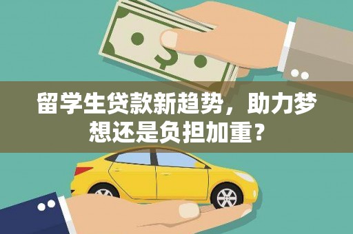 郁南留学生贷款新趋势，助力梦想还是负担加重？