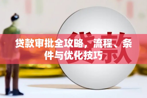 郁南贷款审批全攻略，流程、条件与优化技巧